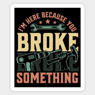 I'm Here Because You Broke Something Handyman Mechanic Funny Sticker